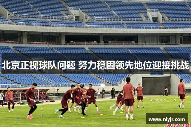 北京正视球队问题 努力稳固领先地位迎接挑战