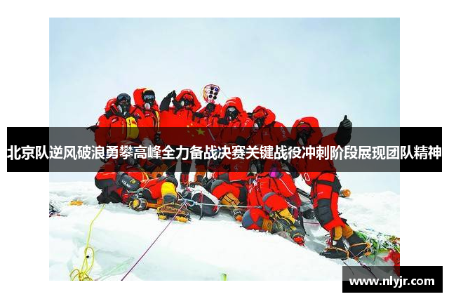 北京队逆风破浪勇攀高峰全力备战决赛关键战役冲刺阶段展现团队精神