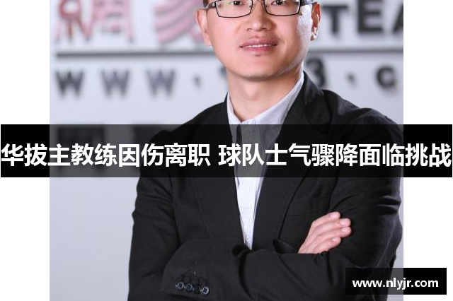华拔主教练因伤离职 球队士气骤降面临挑战