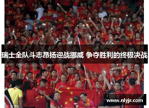 瑞士全队斗志昂扬迎战挪威 争夺胜利的终极决战
