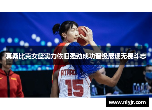 莫桑比克女篮实力依旧强劲成功晋级展现无畏斗志