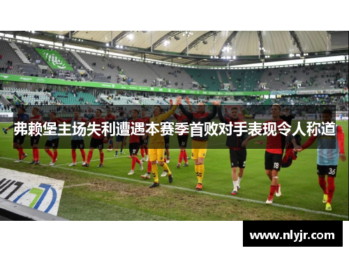 弗赖堡主场失利遭遇本赛季首败对手表现令人称道