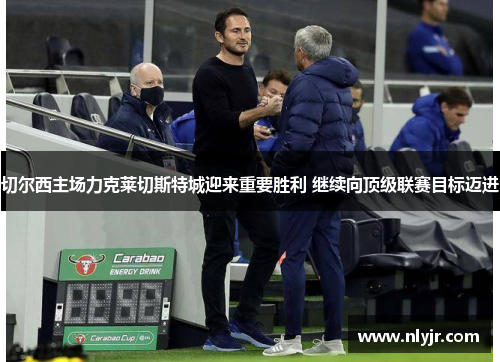 切尔西主场力克莱切斯特城迎来重要胜利 继续向顶级联赛目标迈进