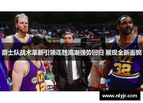 爵士队战术革新引领连胜高潮强势回归 展现全新面貌